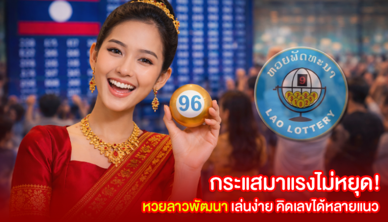 กระแสมาแรงไม่หยุด! หวยลาวพัฒนา เล่นง่าย คิดเลขได้หลายแนว